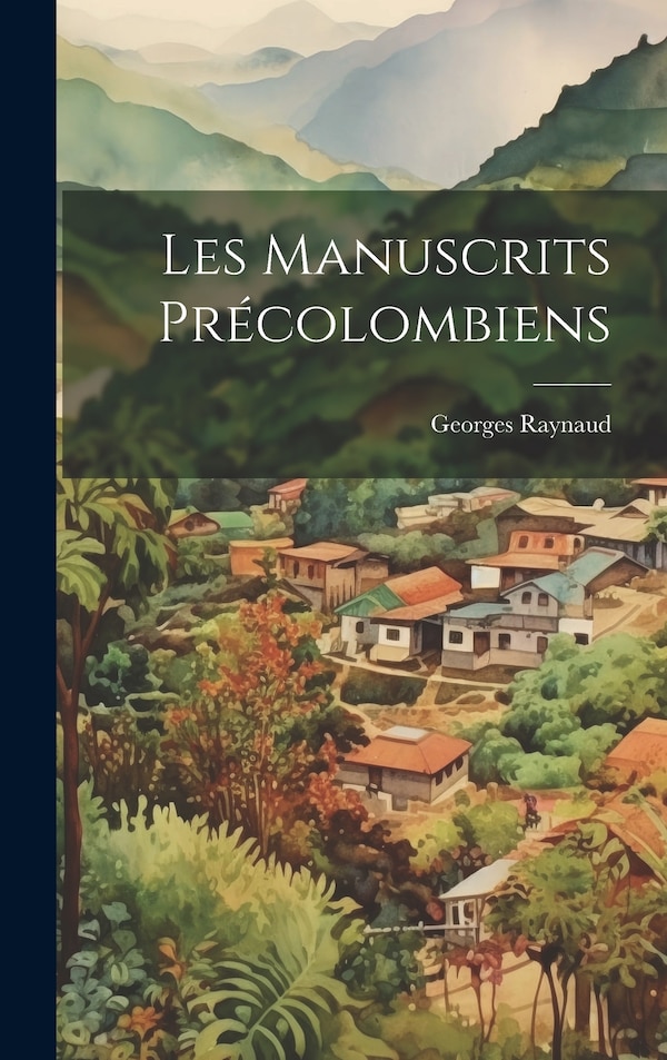 Les Manuscrits Précolombiens by Georges Raynaud, Hardcover | Indigo Chapters
