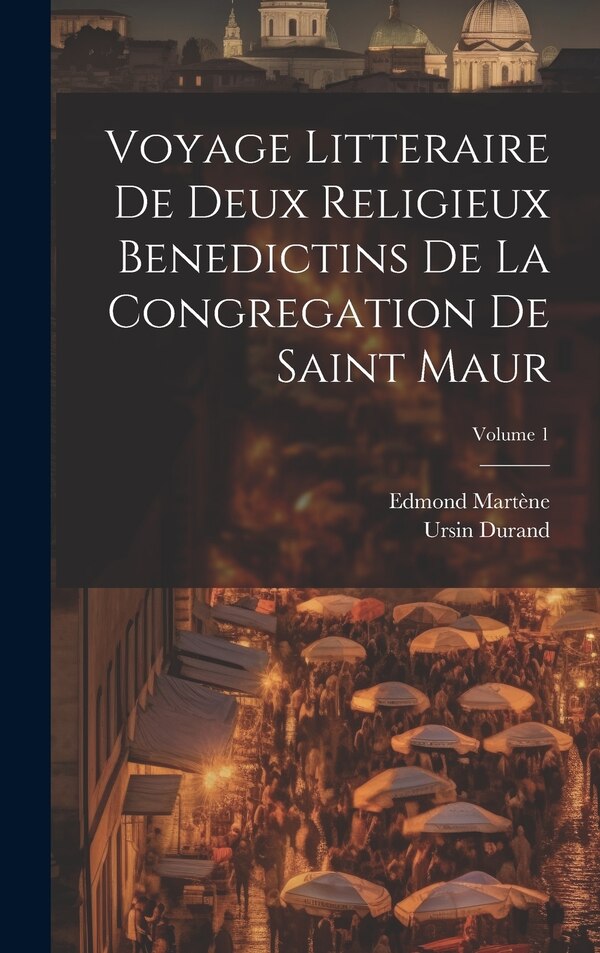 Voyage Litteraire De Deux Religieux Benedictins De La Congregation De Saint Maur; Volume 1 by Ursin Durand, Hardcover | Indigo Chapters