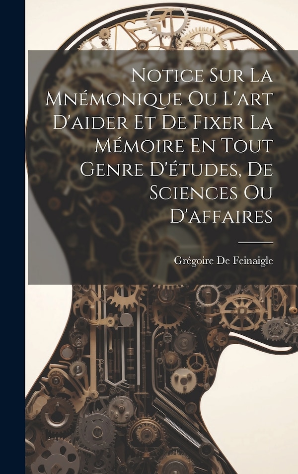 Notice Sur La Mnémonique Ou L'art D'aider Et De Fixer La Mémoire En Tout Genre D'études De Sciences Ou D'affaires by Grégoire De Feinaigle