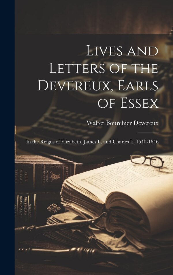 Lives and Letters of the Devereux Earls of Essex by Walter Bourchier Devereux, Hardcover | Indigo Chapters