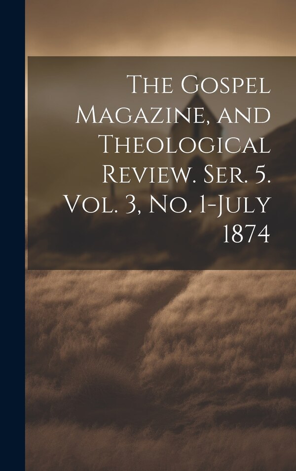 The Gospel Magazine and Theological Review. Ser. 5. Vol. 3 No. 1-July 1874 by Anonymous, Hardcover | Indigo Chapters