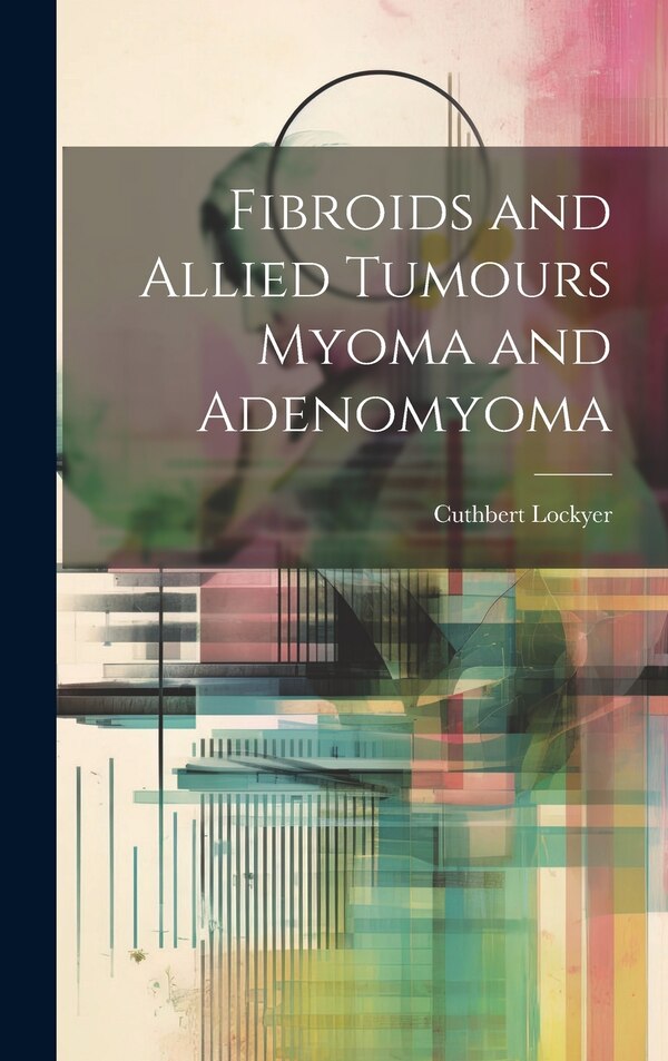 Fibroids and Allied Tumours Myoma and Adenomyoma by Cuthbert Lockyer, Hardcover | Indigo Chapters