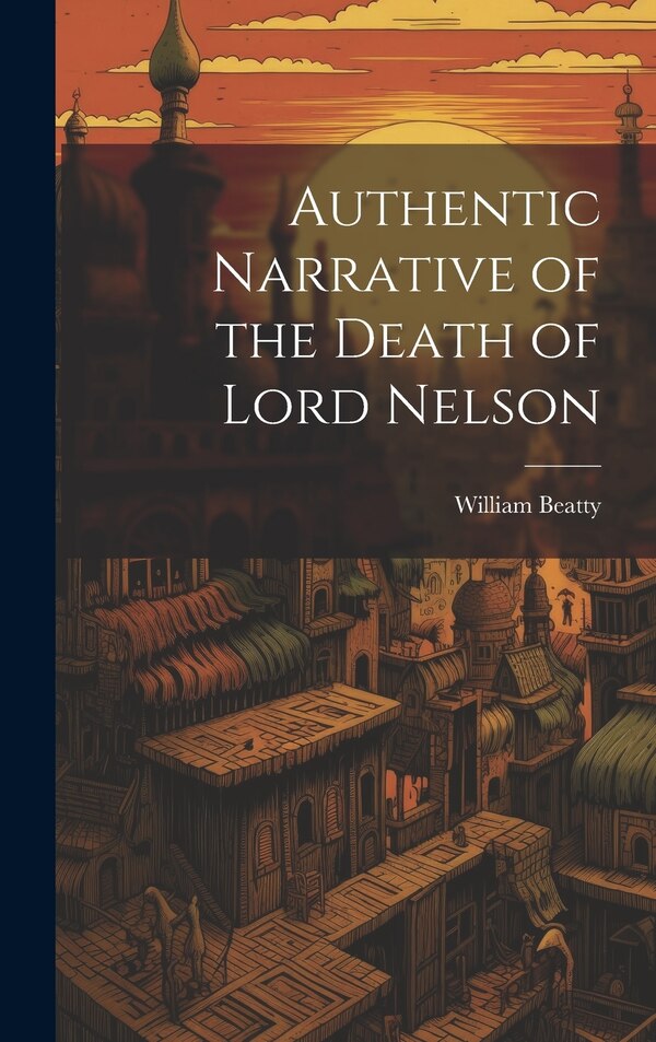 Authentic Narrative of the Death of Lord Nelson by William Beatty, Hardcover | Indigo Chapters