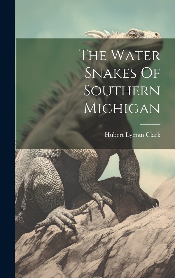 The Water Snakes Of Southern Michigan by Hubert Lyman Clark, Hardcover | Indigo Chapters