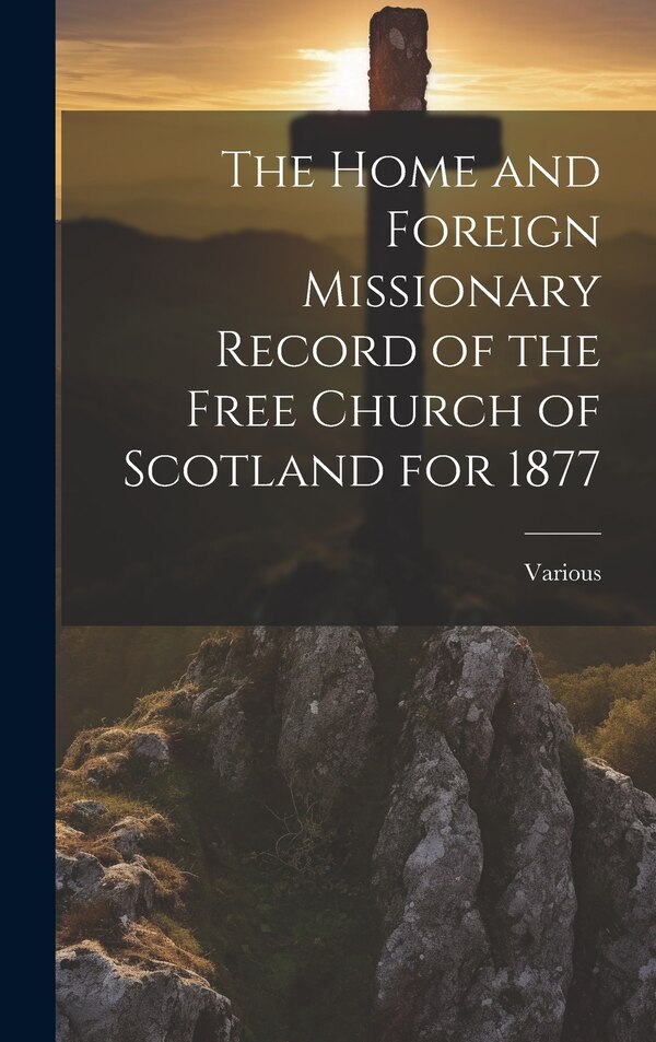 The Home and Foreign Missionary Record of the Free Church of Scotland for 1877 by Various, Hardcover | Indigo Chapters