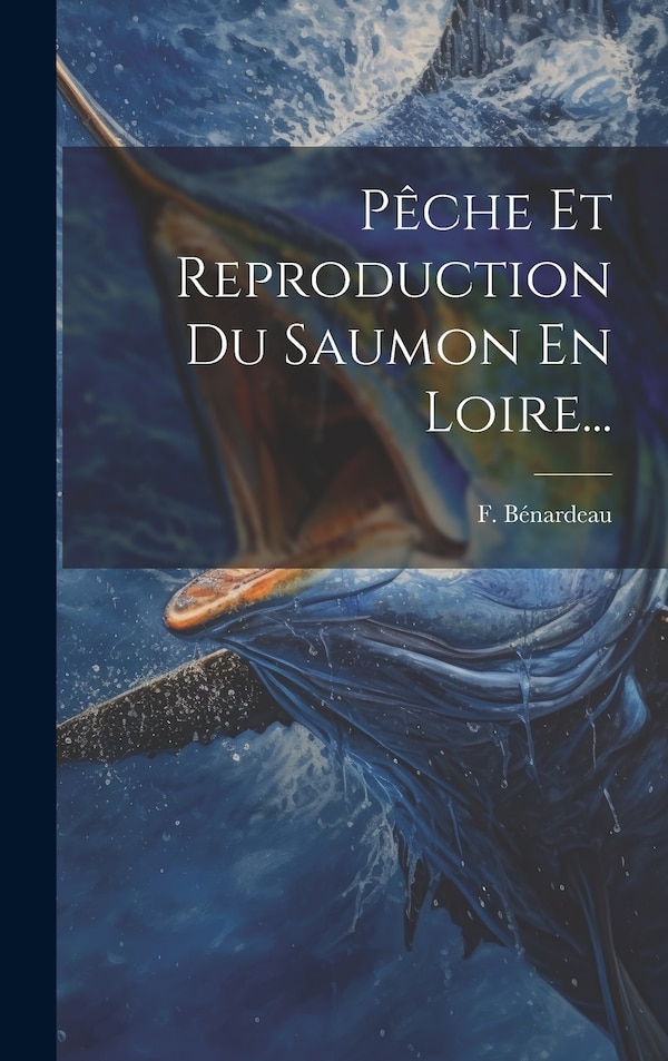 Pêche Et Reproduction Du Saumon En Loire. by F Bénardeau, Hardcover | Indigo Chapters