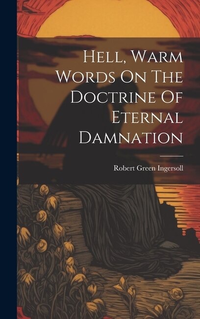 Hell Warm Words On The Doctrine Of Eternal Damnation by Robert Green Ingersoll, Hardcover | Indigo Chapters