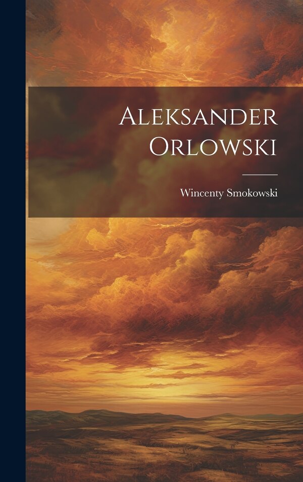 Aleksander Orlowski by Wincenty Smokowski, Hardcover | Indigo Chapters
