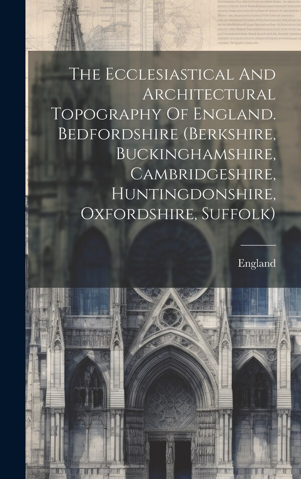 The Ecclesiastical And Architectural Topography Of England. Bedfordshire (berkshire Buckinghamshire Cambridgeshire Huntingdonshire, Hardcover