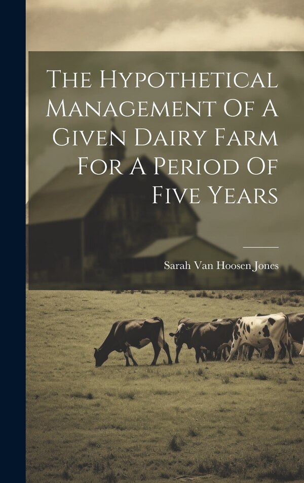 The Hypothetical Management Of A Given Dairy Farm For A Period Of Five Years by Sarah Van Hoosen Jones, Hardcover | Indigo Chapters