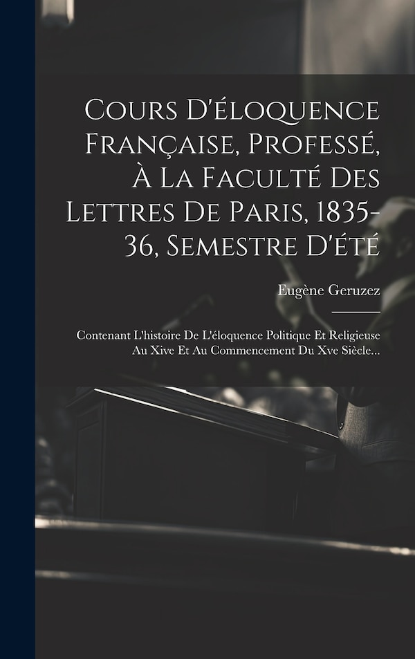Cours D'éloquence Française Professé À La Faculté Des Lettres De Paris 1835-36 Semestre D'été by Eugène Geruzez, Hardcover | Indigo Chapters