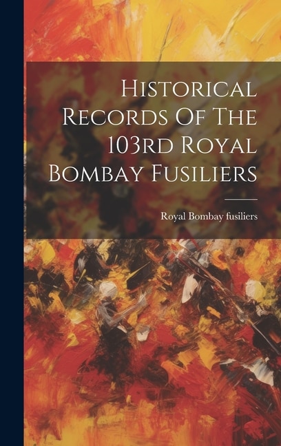 Historical Records Of The 103rd Royal Bombay Fusiliers, Hardcover | Indigo Chapters