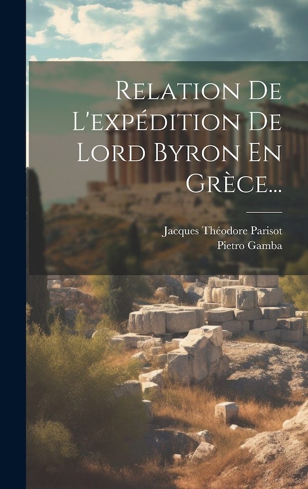 Relation De L'expédition De Lord Byron En Grèce. by Pietro Gamba (conte), Hardcover | Indigo Chapters