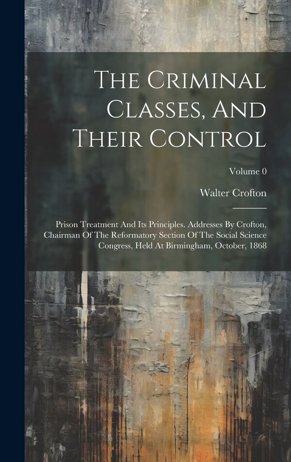 The Criminal Classes And Their Control by Walter Crofton, Hardcover | Indigo Chapters