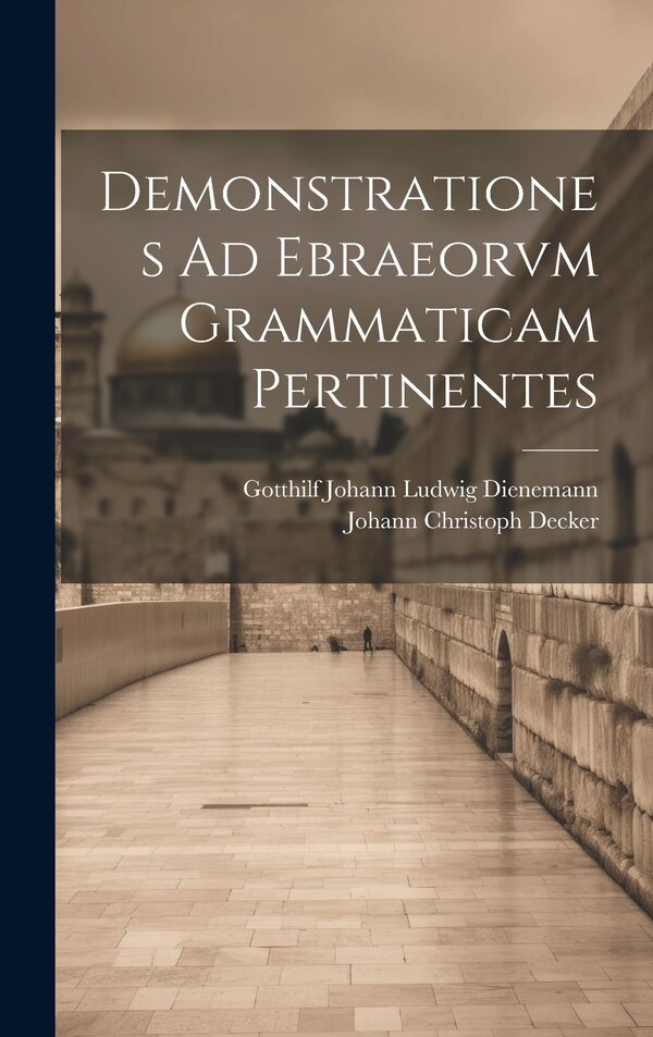 Demonstrationes Ad Ebraeorvm Grammaticam Pertinentes by Johann Christoph Decker, Hardcover | Indigo Chapters