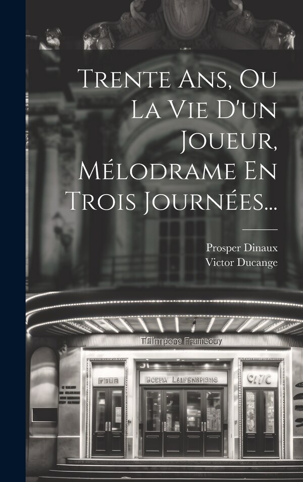 Trente Ans Ou La Vie D'un Joueur Mélodrame En Trois Journées. by Victor Ducange, Hardcover | Indigo Chapters