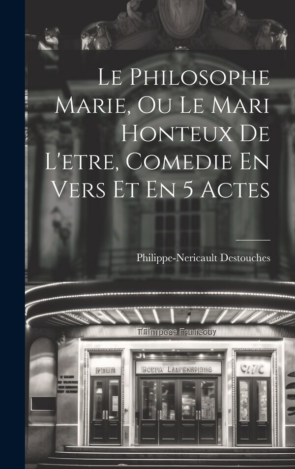 Le Philosophe Marie Ou Le Mari Honteux De L'etre Comedie En Vers Et En 5 Actes by Philippe-nericault Destouches, Hardcover | Indigo Chapters