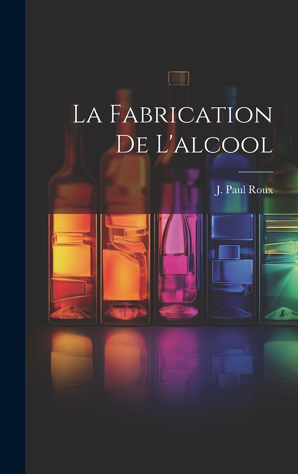 La Fabrication De L'alcool by J Paul Roux, Hardcover | Indigo Chapters