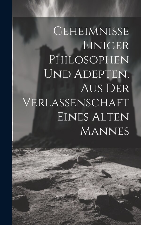 Geheimnisse Einiger Philosophen Und Adepten Aus Der Verlassenschaft Eines Alten Mannes by Anonymous, Hardcover | Indigo Chapters