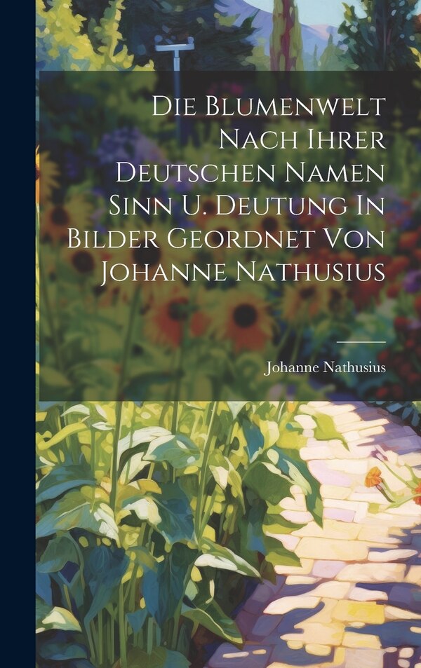 Die Blumenwelt Nach Ihrer Deutschen Namen Sinn U. Deutung In Bilder Geordnet Von Johanne Nathusius, Hardcover | Indigo Chapters