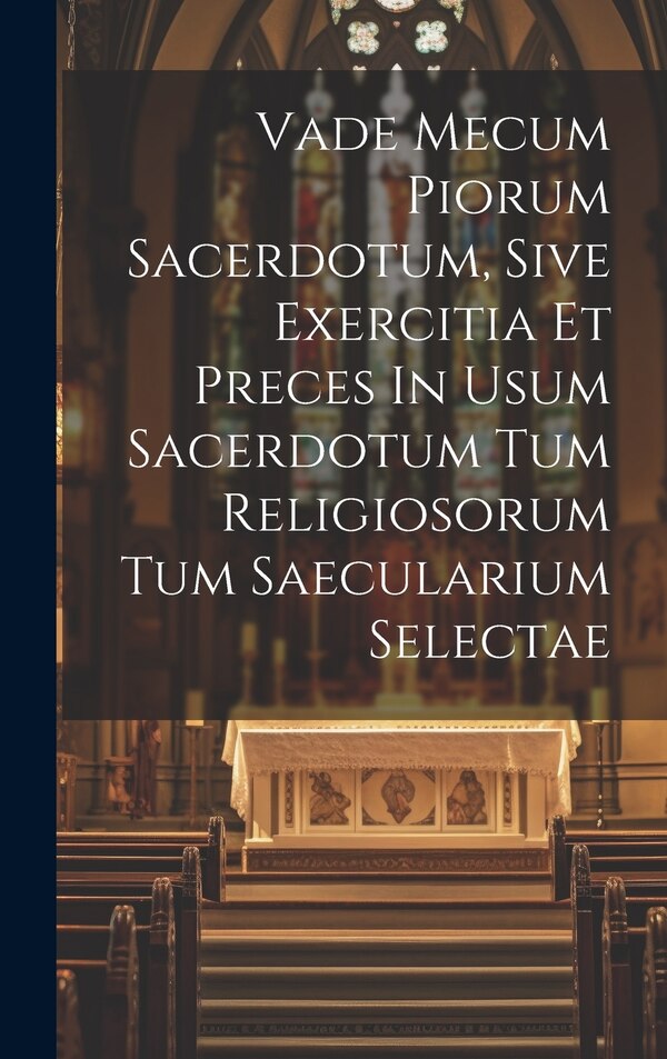 Vade Mecum Piorum Sacerdotum Sive Exercitia Et Preces In Usum Sacerdotum Tum Religiosorum Tum Saecularium Selectae by Anonymous, Hardcover