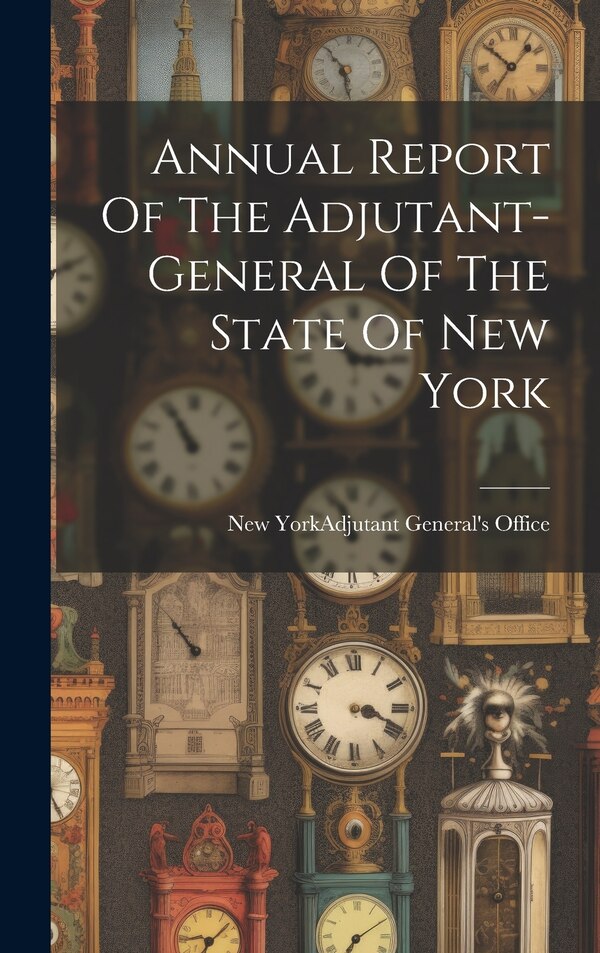 Annual Report Of The Adjutant-general Of The State Of New York by New York (State) Adjutant General's, Hardcover | Indigo Chapters