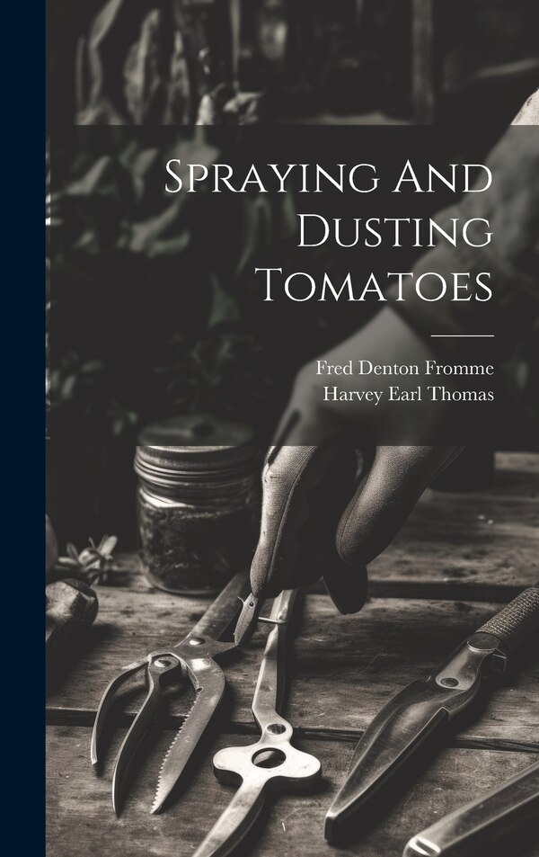 Spraying And Dusting Tomatoes by Fred Denton Fromme, Hardcover | Indigo Chapters