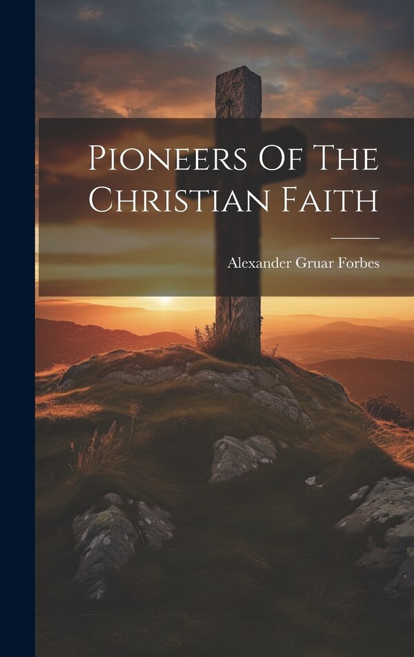 Pioneers Of The Christian Faith by Alexander Gruar Forbes, Hardcover | Indigo Chapters