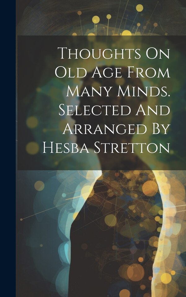 Thoughts On Old Age From Many Minds. Selected And Arranged By Hesba Stretton by Anonymous, Hardcover | Indigo Chapters