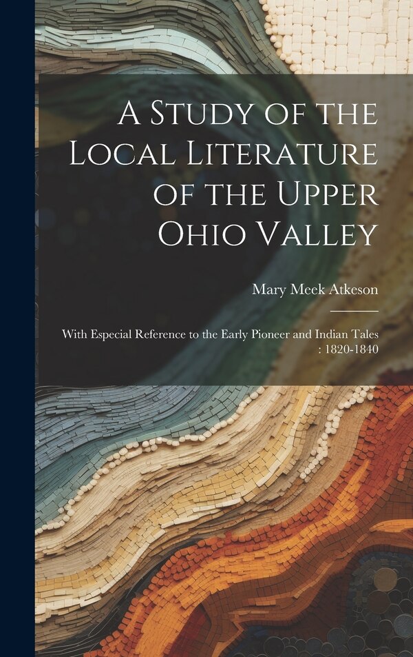 A Study of the Local Literature of the Upper Ohio Valley by Mary Meek Atkeson, Hardcover | Indigo Chapters