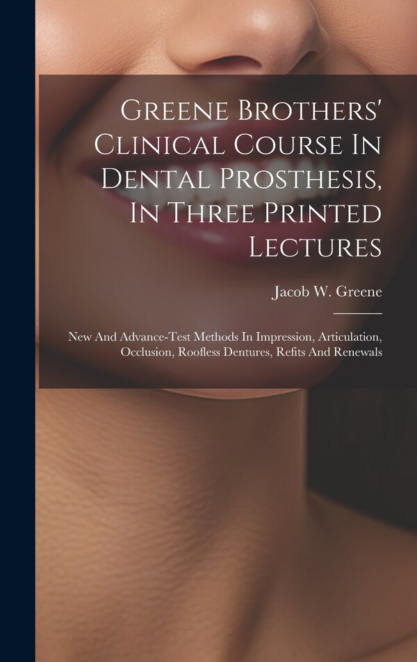 Greene Brothers' Clinical Course In Dental Prosthesis In Three Printed Lectures; New And Advance-test Methods In Impression Articulation
