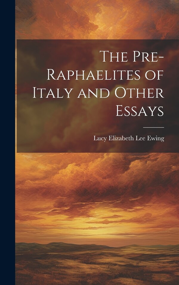 The Pre-Raphaelites of Italy and Other Essays by Lucy Elizabeth Lee Ewing, Hardcover | Indigo Chapters