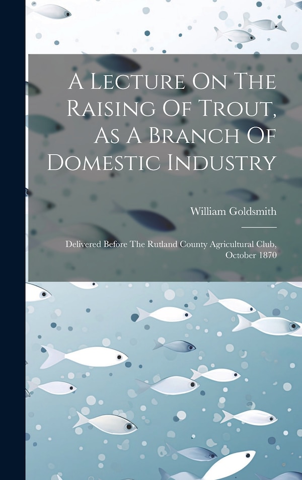 A Lecture On The Raising Of Trout As A Branch Of Domestic Industry by William Goldsmith, Hardcover | Indigo Chapters