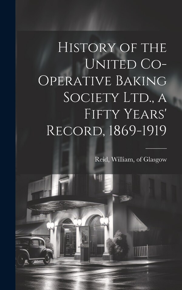 History of the United Co-operative Baking Society Ltd. a Fifty Years' Record 1869-1919 by William of Glasgow Reid, Hardcover | Indigo Chapters