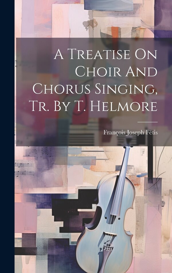 A Treatise On Choir And Chorus Singing Tr. By T. Helmore by François Joseph Fétis, Hardcover | Indigo Chapters