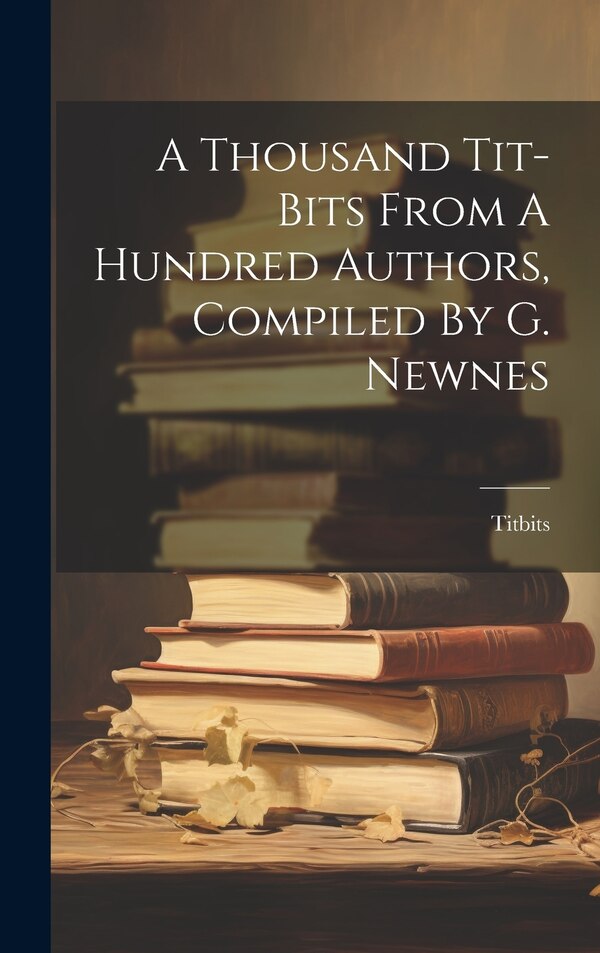 A Thousand Tit-bits From A Hundred Authors Compiled By G. Newnes by Titbits, Hardcover | Indigo Chapters
