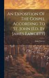 An Exposition Of The Gospel According To St. John [ed. By James Fawcett] by John Fawcett, Hardcover | Indigo Chapters