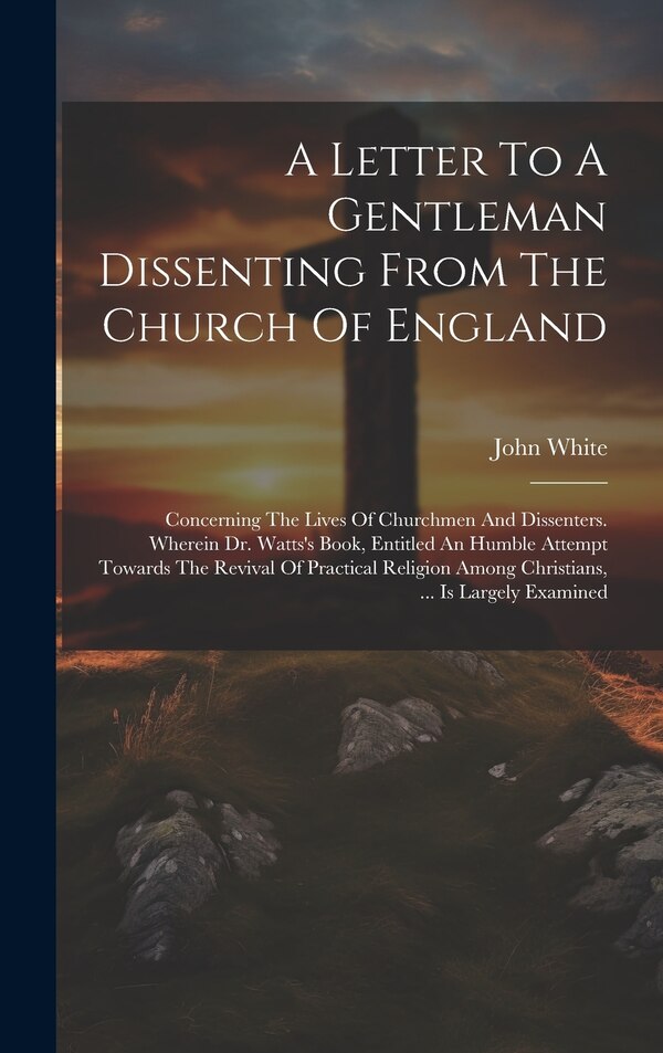 A Letter To A Gentleman Dissenting From The Church Of England by John White, Hardcover | Indigo Chapters