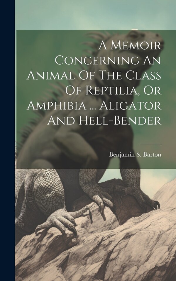 A Memoir Concerning An Animal Of The Class Of Reptilia Or Amphibia by Benjamin S Barton, Hardcover | Indigo Chapters