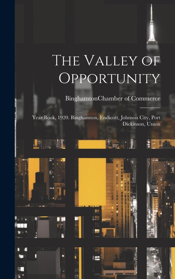 The Valley of Opportunity; Year Book 1920. Binghamton Endicott Johnson City Port Dickinson Union by Binghamton (N Y ) Chamber of Commerce