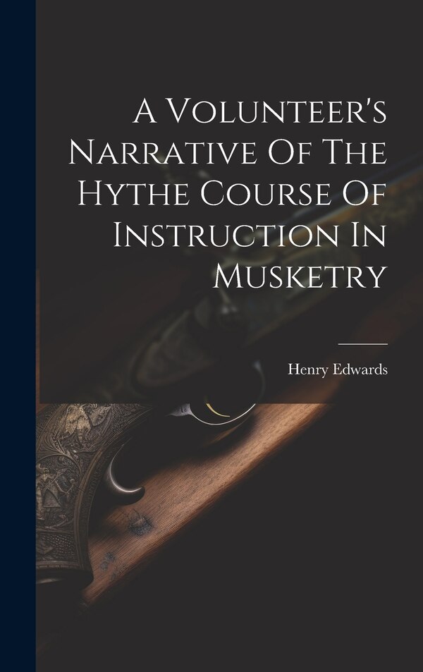 A Volunteer's Narrative Of The Hythe Course Of Instruction In Musketry by Henry Edwards (Musketry Instructor ), Hardcover | Indigo Chapters