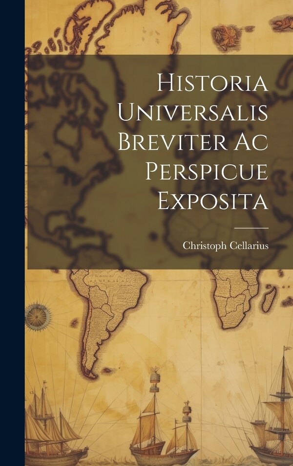 Historia Universalis Breviter Ac Perspicue Exposita by Christoph Cellarius, Hardcover | Indigo Chapters