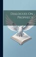 Dialogues On Prophecy; Volume 1 by Anonymous Anonymous, Hardcover | Indigo Chapters