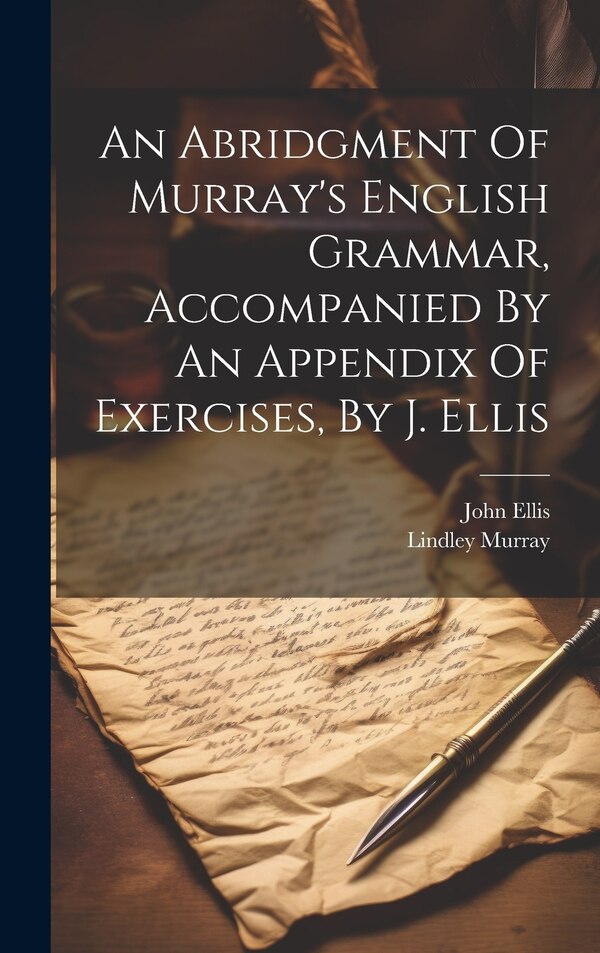 An Abridgment Of Murray's English Grammar Accompanied By An Appendix Of Exercises By J. Ellis by Lindley Murray, Hardcover | Indigo Chapters