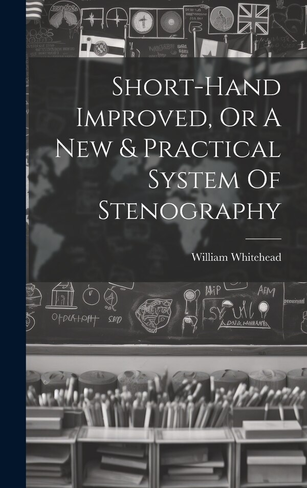 Short-hand Improved Or A New & Practical System Of Stenography by William Whitehead (Writing-Master ), Hardcover | Indigo Chapters
