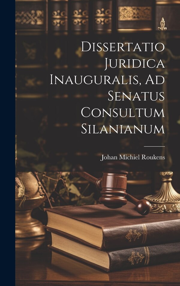 Dissertatio Juridica Inauguralis Ad Senatus Consultum Silanianum by Johan Michiel Roukens, Hardcover | Indigo Chapters