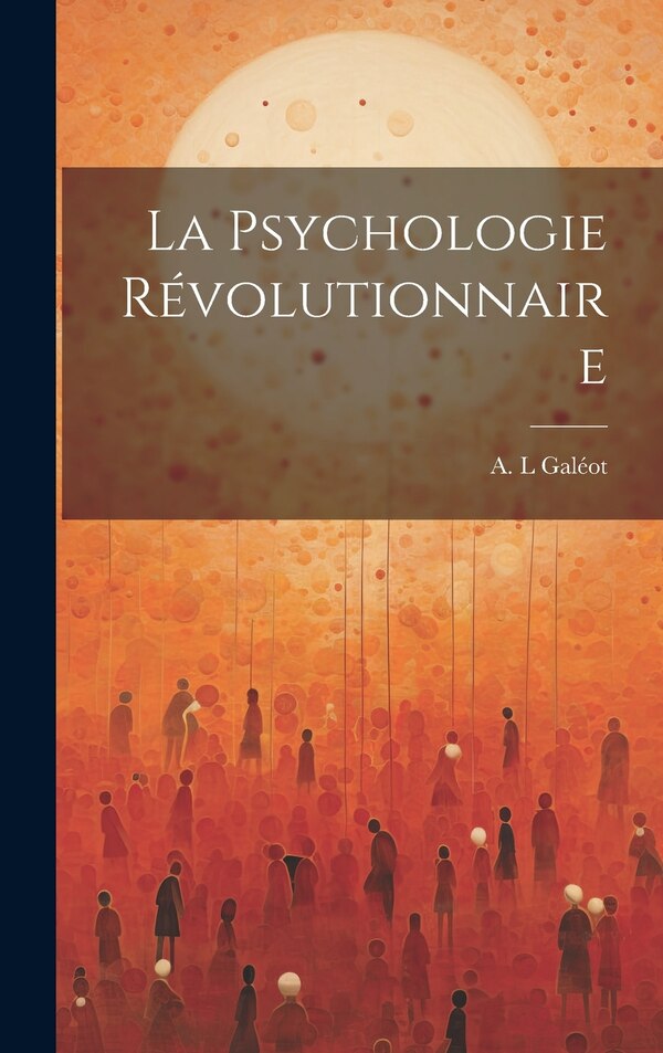 La Psychologie Révolutionnaire by Galéot A L, Hardcover | Indigo Chapters