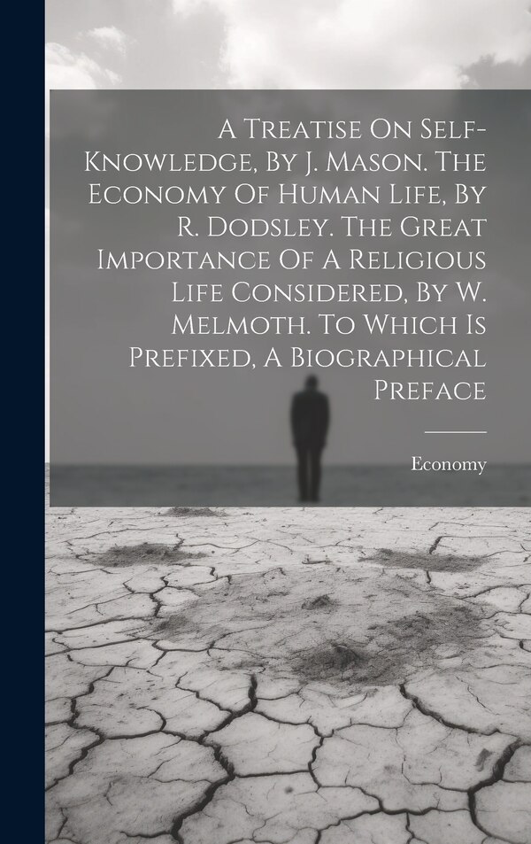 A Treatise On Self-knowledge By J. Mason. The Economy Of Human Life By R. Dodsley. The Great Importance Of A Religious Life Considered