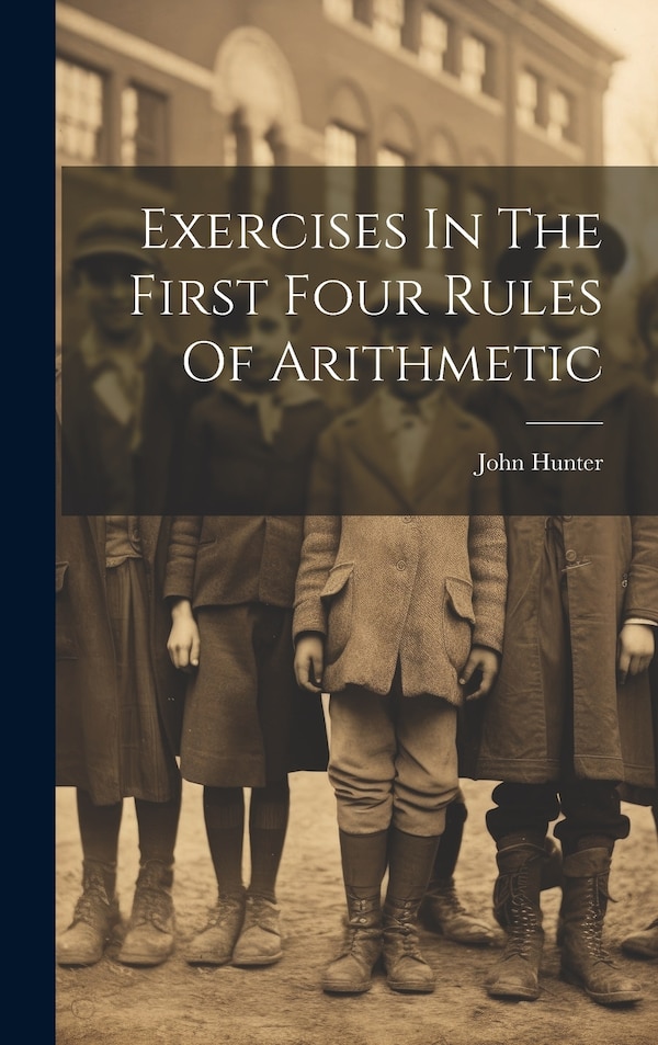 Exercises In The First Four Rules Of Arithmetic by John Hunter, Hardcover | Indigo Chapters