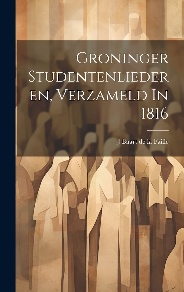 Groninger Studentenliederen Verzameld In 1816 by J Baart de la Faille, Hardcover | Indigo Chapters